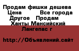 Продам фишки дешева  › Цена ­ 550 - Все города Другое » Продам   . Ханты-Мансийский,Лангепас г.